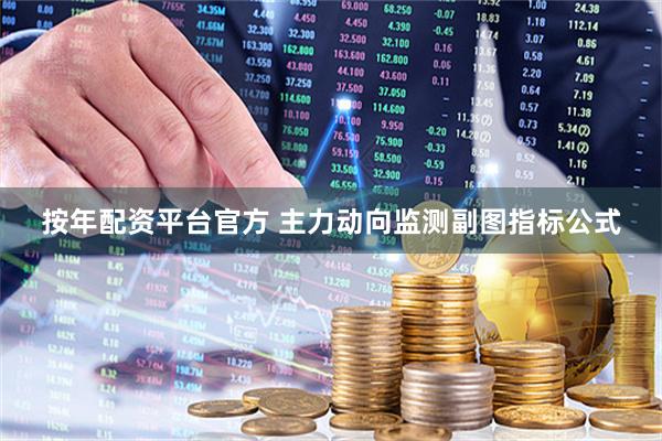 按年配资平台官方 主力动向监测副图指标公式