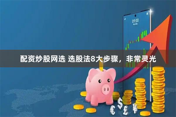配资炒股网选 选股法8大步骤，非常灵光