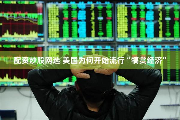 配资炒股网选 美国为何开始流行“犒赏经济”