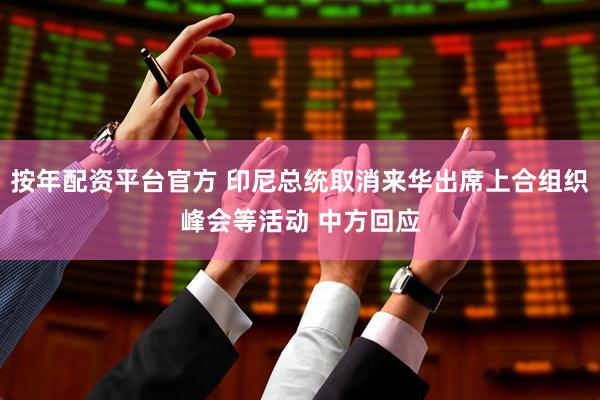 按年配资平台官方 印尼总统取消来华出席上合组织峰会等活动 中方回应