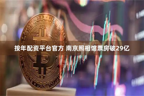 按年配资平台官方 南京照相馆票房破29亿