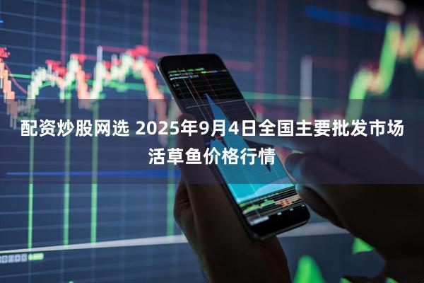 配资炒股网选 2025年9月4日全国主要批发市场活草鱼价格行情