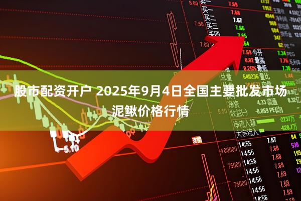 股市配资开户 2025年9月4日全国主要批发市场泥鳅价格行情