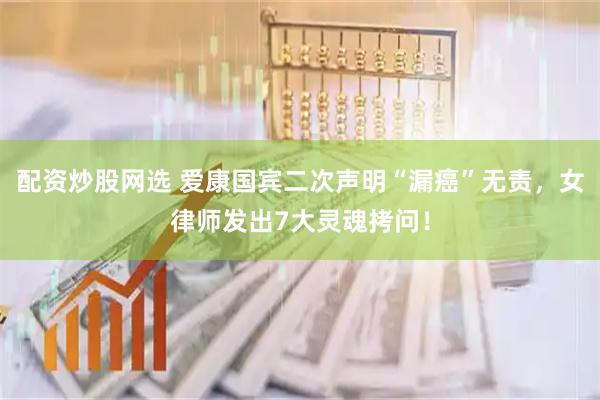 配资炒股网选 爱康国宾二次声明“漏癌”无责，女律师发出7大灵魂拷问！