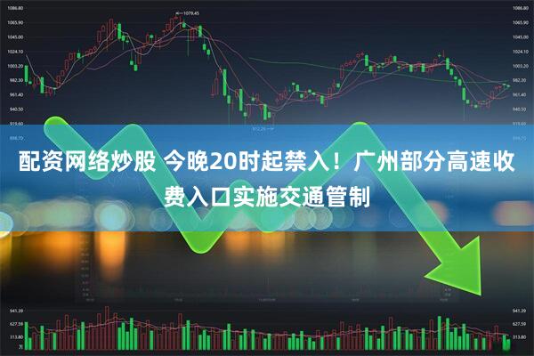 配资网络炒股 今晚20时起禁入！广州部分高速收费入口实施交通管制