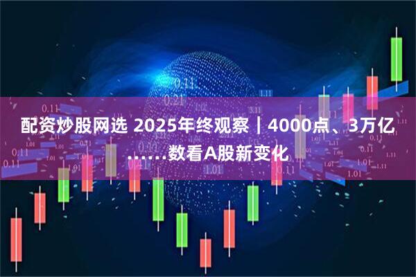 配资炒股网选 2025年终观察｜4000点、3万亿……数看A股新变化