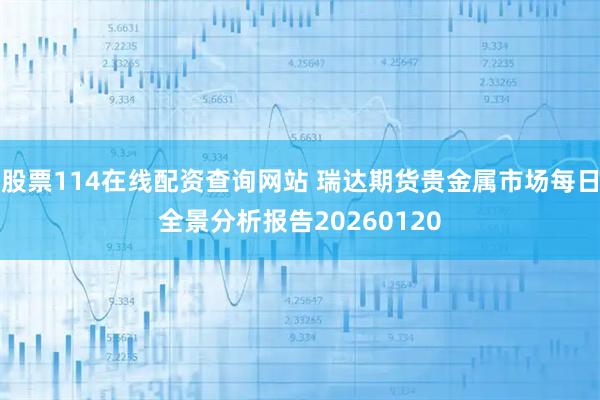 股票114在线配资查询网站 瑞达期货贵金属市场每日全景分析报告20260120