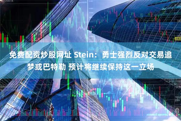 免费配资炒股网址 Stein：勇士强烈反对交易追梦或巴特勒 预计将继续保持这一立场