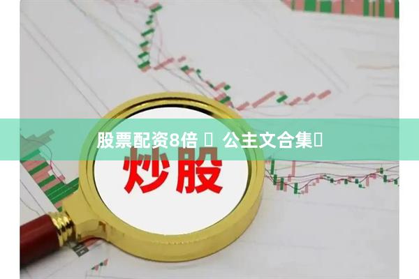股票配资8倍 ️公主文合集️