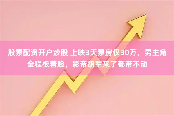 股票配资开户炒股 上映3天票房仅30万，男主角全程板着脸，影帝胡军来了都带不动
