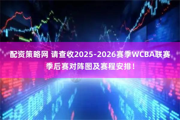 配资策略网 请查收2025-2026赛季WCBA联赛季后赛对阵图及赛程安排！