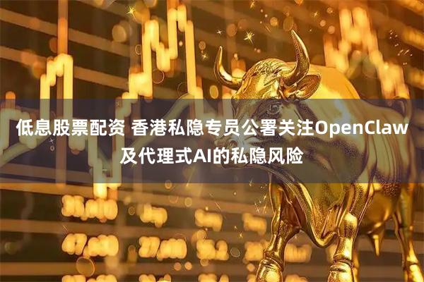 低息股票配资 香港私隐专员公署关注OpenClaw及代理式AI的私隐风险