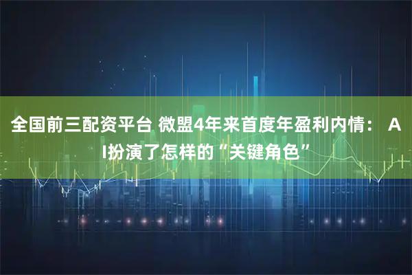 全国前三配资平台 微盟4年来首度年盈利内情： AI扮演了怎样的“关键角色”