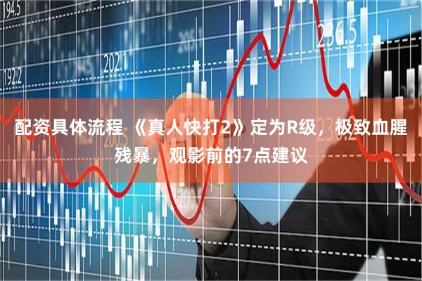 配资具体流程 《真人快打2》定为R级，极致血腥残暴，观影前的7点建议