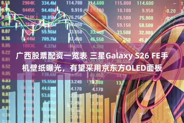 广西股票配资一览表 三星Galaxy S26 FE手机壁纸曝光，有望采用京东方OLED面板